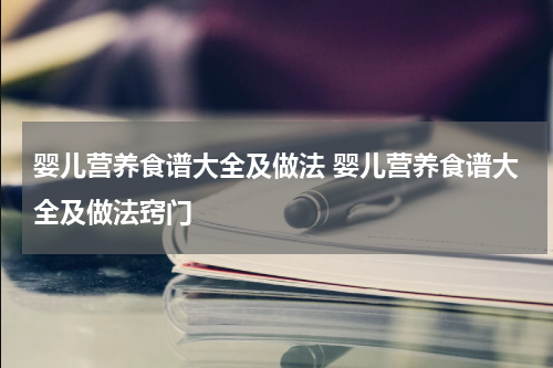 婴儿营养食谱大全及做法 婴儿营养食谱大全及做法窍门