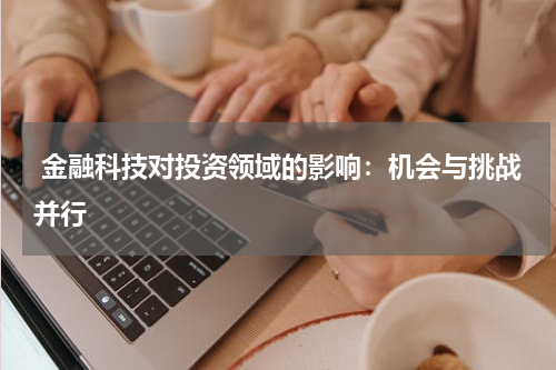  金融科技对投资领域的影响：机会与挑战并行