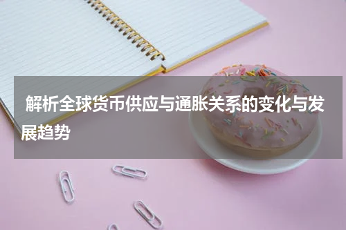 解析全球货币供应与通胀关系的变化与发展趋势