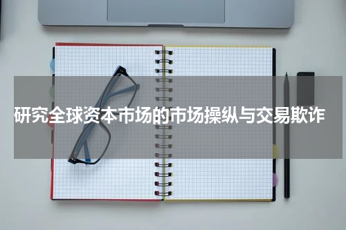  研究全球资本市场的市场操纵与交易欺诈