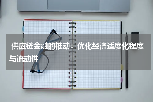 供应链金融的推动：优化经济适度化程度与流动性
