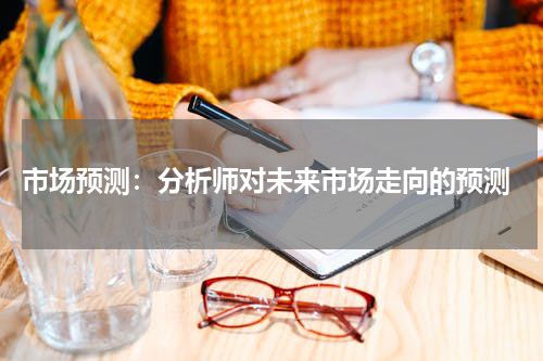  市场预测：分析师对未来市场走向的预测