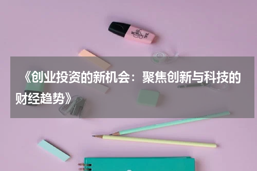  《创业投资的新机会：聚焦创新与科技的财经趋势》