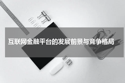 互联网金融平台的发展前景与竞争格局