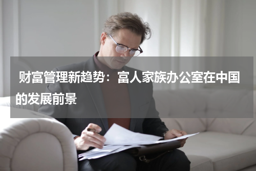 财富管理新趋势:富人家族办公室在中国的发展前景