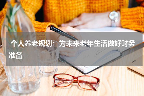 个人养老规划：为未来老年生活做好财务准备