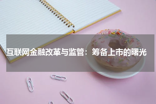  互联网金融改革与监管：筹备上市的曙光