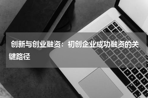  创新与创业融资：初创企业成功融资的关键路径