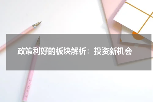  政策利好的板块解析：投资新机会