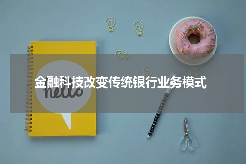 金融科技改变传统银行业务模式