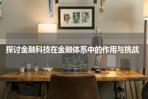 探讨金融科技在金融体系中的作用与挑战