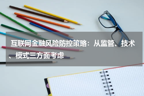  互联网金融风险防控策略：从监管、技术、模式三方面考虑