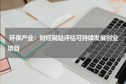  环保产业：财经网站评估可持续发展创业项目