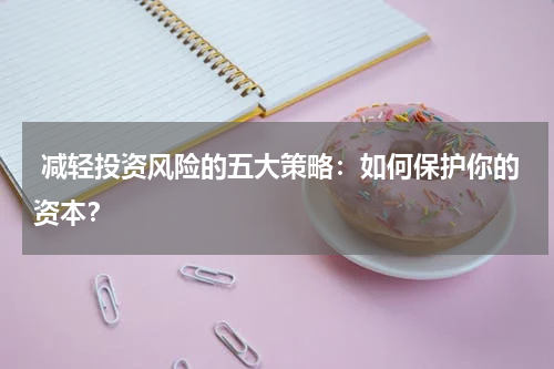 减轻投资风险的五大策略:如何保护你的资本?