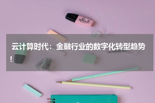  云计算时代：金融行业的数字化转型趋势！