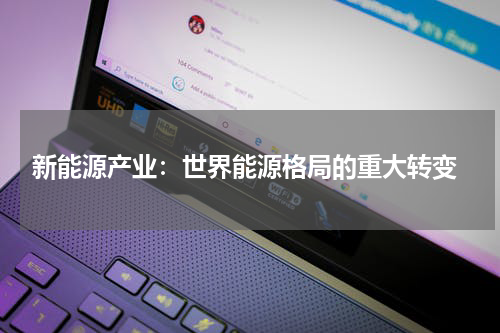  新能源产业：世界能源格局的重大转变