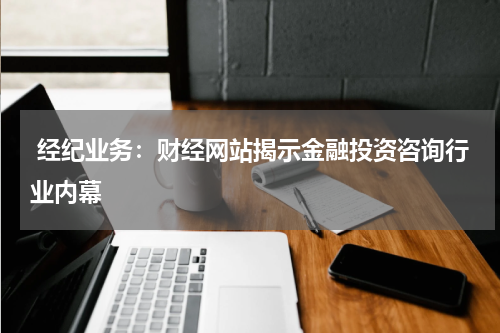  经纪业务：财经网站揭示金融投资咨询行业内幕