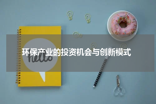 环保产业的投资机会与创新模式