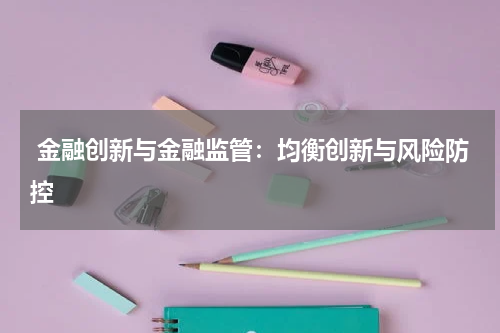  金融创新与金融监管：均衡创新与风险防控