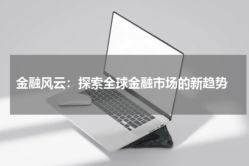  金融风云：探索全球金融市场的新趋势