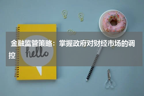 金融监管策略:掌握政府对财经市场的调控
