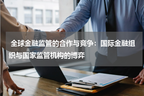  全球金融监管的合作与竞争：国际金融组织与国家监管机构的博弈
