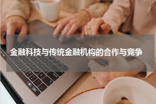  金融科技与传统金融机构的合作与竞争