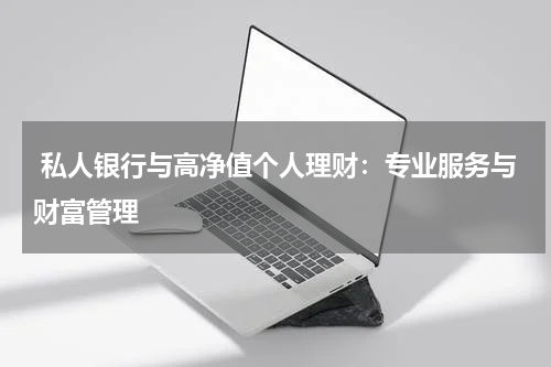  私人银行与高净值个人理财：专业服务与财富管理