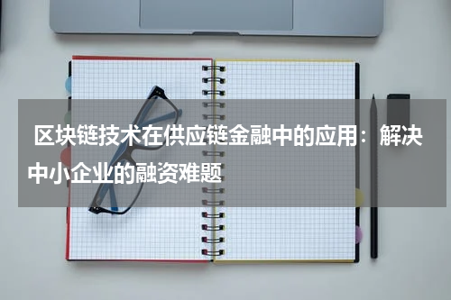 区块链技术在供应链金融中的应用:解决中小企业的融资难题