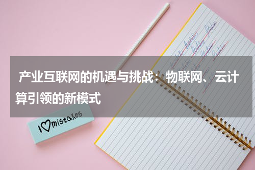  产业互联网的机遇与挑战：物联网、云计算引领的新模式