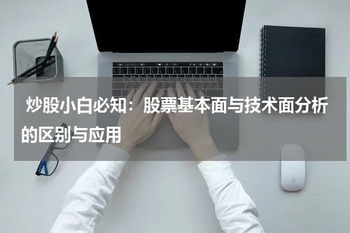  炒股小白必知：股票基本面与技术面分析的区别与应用
