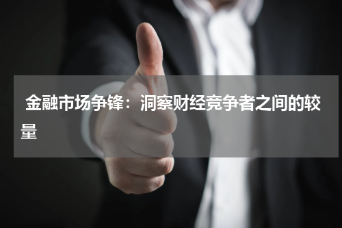  金融市场争锋：洞察财经竞争者之间的较量