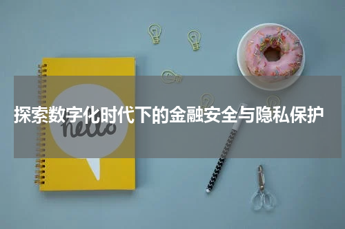  探索数字化时代下的金融安全与隐私保护