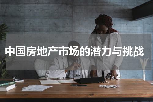  中国房地产市场的潜力与挑战