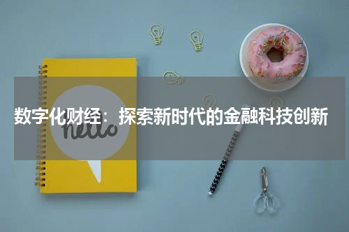 数字化财经:探索新时代的金融科技创新