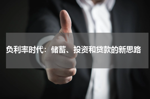  负利率时代：储蓄、投资和贷款的新思路