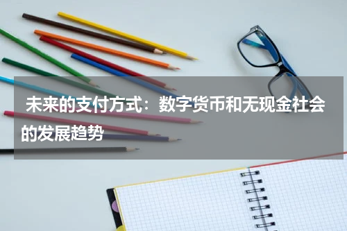  未来的支付方式：数字货币和无现金社会的发展趋势