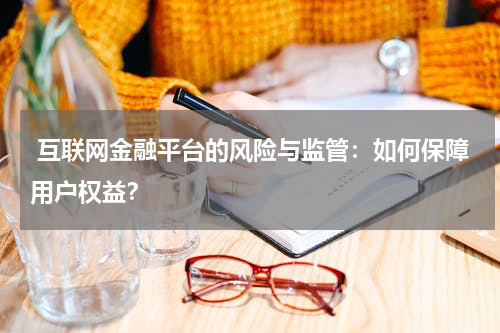 互联网金融平台的风险与监管:如何保障用户权益?