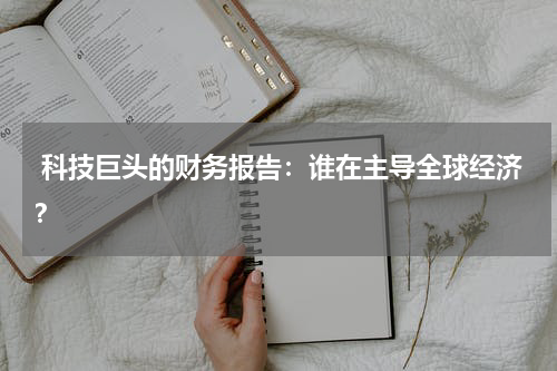 科技巨头的财务报告:谁在主导全球经济?