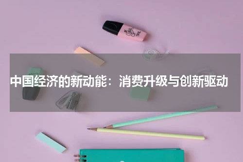  中国经济的新动能：消费升级与创新驱动