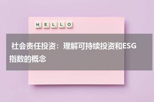 社会责任投资:理解可持续投资和ESG指数的概念