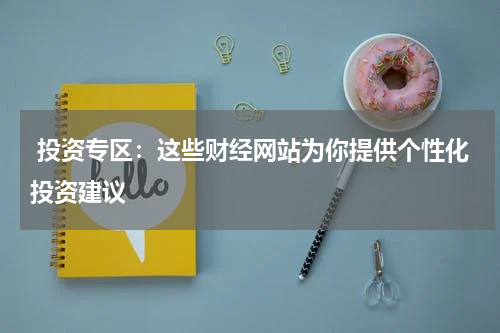  投资专区：这些财经网站为你提供个性化投资建议