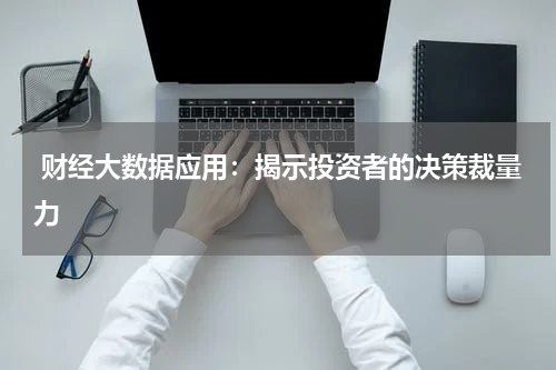 财经大数据应用:揭示投资者的决策裁量力