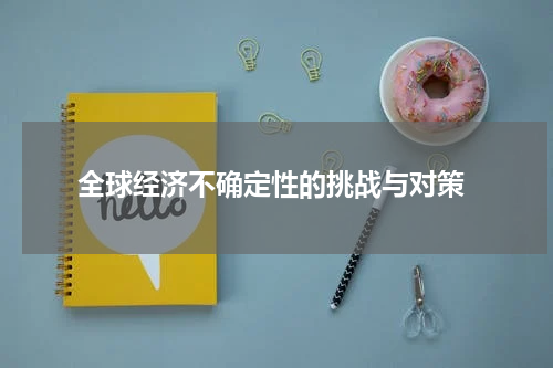 全球经济不确定性的挑战与对策