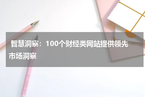  智慧洞察：100个财经类网站提供领先市场洞察