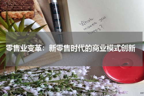  零售业变革：新零售时代的商业模式创新