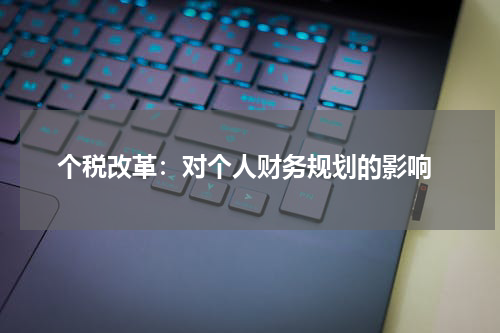  个税改革：对个人财务规划的影响