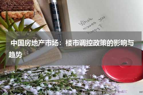 中国房地产市场:楼市调控政策的影响与趋势