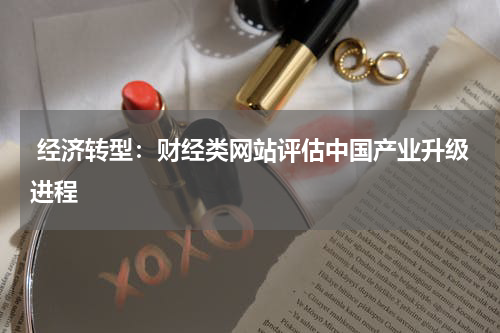  经济转型：财经类网站评估中国产业升级进程
