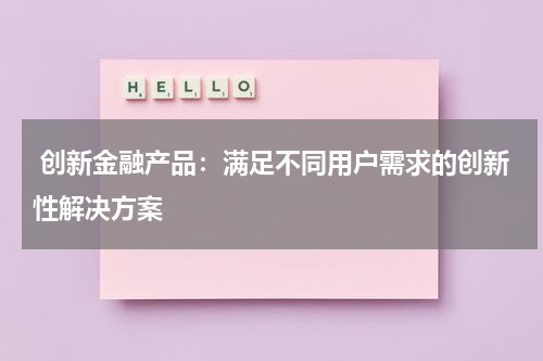  创新金融产品：满足不同用户需求的创新性解决方案